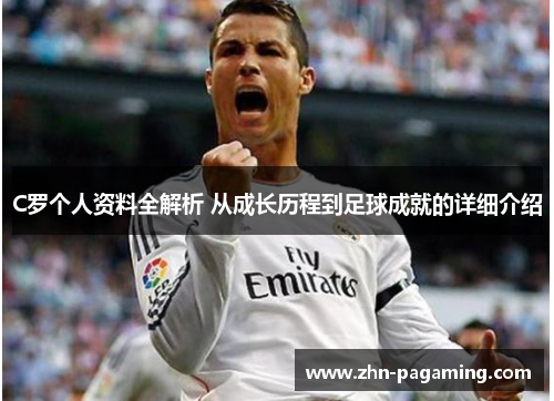 C罗个人资料全解析 从成长历程到足球成就的详细介绍