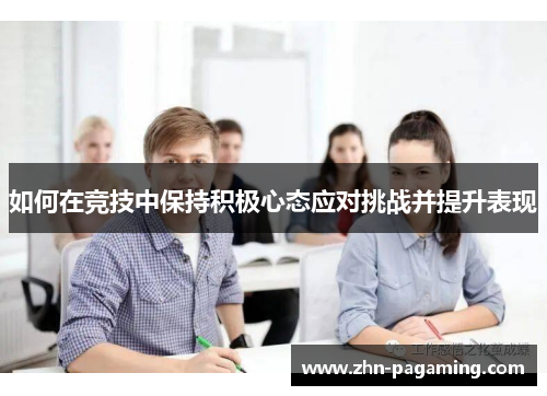 如何在竞技中保持积极心态应对挑战并提升表现