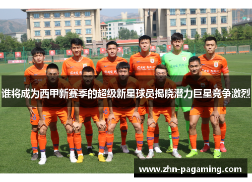 谁将成为西甲新赛季的超级新星球员揭晓潜力巨星竞争激烈