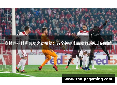 奥林匹亚科斯成功之路揭秘：五个关键步骤助力球队走向巅峰