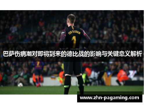 巴萨伤病潮对即将到来的德比战的影响与关键意义解析