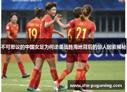 不可思议的中国女足为何逆袭战胜海地背后的惊人因素揭秘