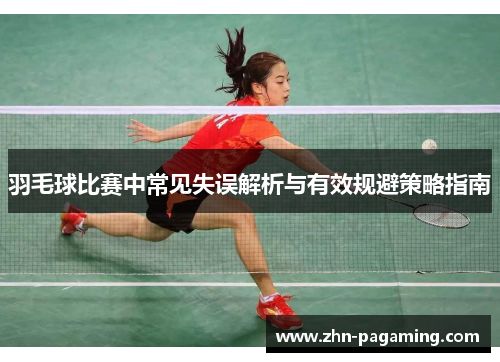 羽毛球比赛中常见失误解析与有效规避策略指南