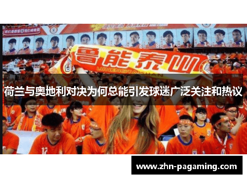 荷兰与奥地利对决为何总能引发球迷广泛关注和热议
