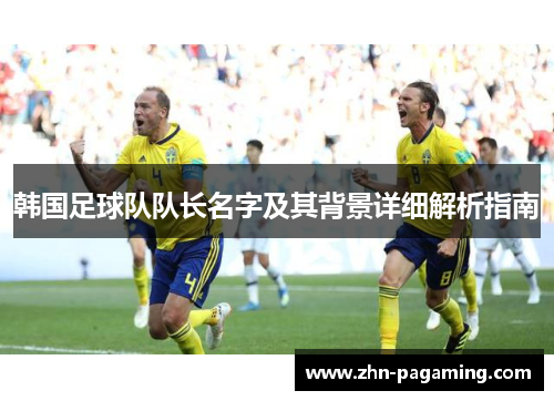 韩国足球队队长名字及其背景详细解析指南