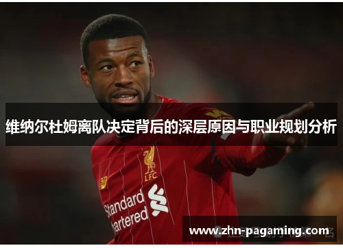 维纳尔杜姆离队决定背后的深层原因与职业规划分析 维纳尔杜姆离队决定背后的深层原因与职业规划分析