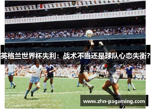 英格兰世界杯失利：战术不当还是球队心态失衡？