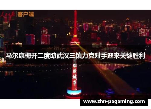 马尔康梅开二度助武汉三镇力克对手迎来关键胜利