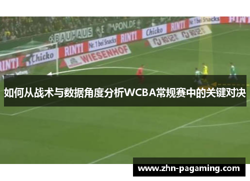 如何从战术与数据角度分析WCBA常规赛中的关键对决