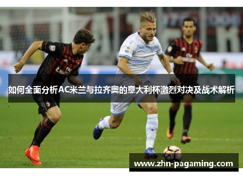如何全面分析AC米兰与拉齐奥的意大利杯激烈对决及战术解析