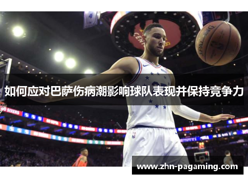 如何应对巴萨伤病潮影响球队表现并保持竞争力