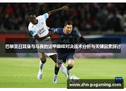 巴黎圣日耳曼与马赛的法甲巅峰对决战术分析与关键因素探讨