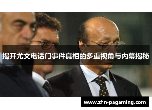揭开尤文电话门事件真相的多重视角与内幕揭秘 揭开尤文电话门事件真相的多重视角与内幕揭秘