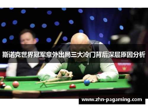斯诺克世界冠军意外出局三大冷门背后深层原因分析 斯诺克世界冠军意外出局三大冷门背后深层原因分析