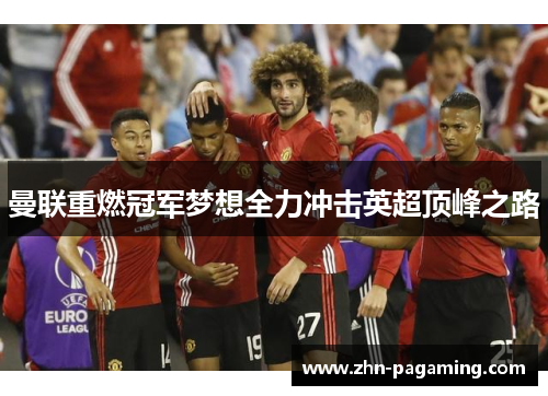 曼联重燃冠军梦想全力冲击英超顶峰之路 曼联重燃冠军梦想全力冲击英超顶峰之路