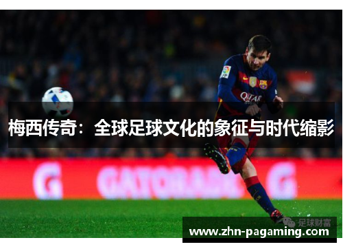 梅西传奇：全球足球文化的象征与时代缩影