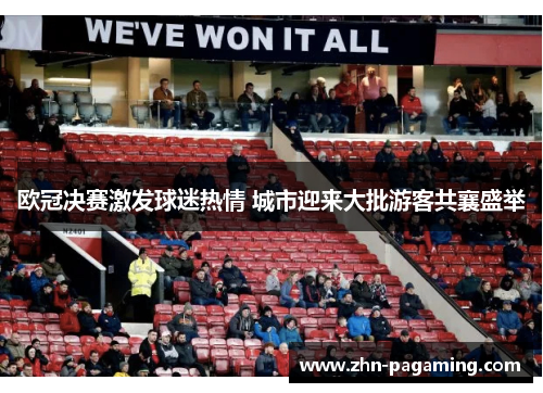 欧冠决赛激发球迷热情 城市迎来大批游客共襄盛举 欧冠决赛激发球迷热情 城市迎来大批游客共襄盛举