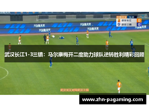 武汉长江1-3三镇:马尔康梅开二度助力球队逆转胜利精彩回顾 武汉长江1-3三镇:马尔康梅开二度助力球队逆转胜利精彩回顾