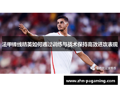 法甲锋线精英如何通过训练与战术保持高效进攻表现 法甲锋线精英如何通过训练与战术保持高效进攻表现