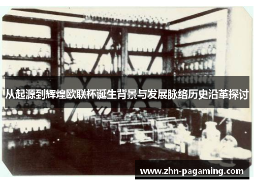 从起源到辉煌欧联杯诞生背景与发展脉络历史沿革探讨 从起源到辉煌欧联杯诞生背景与发展脉络历史沿革探讨