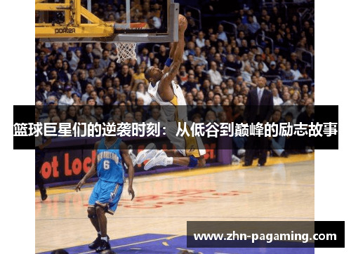 篮球巨星们的逆袭时刻：从低谷到巅峰的励志故事
