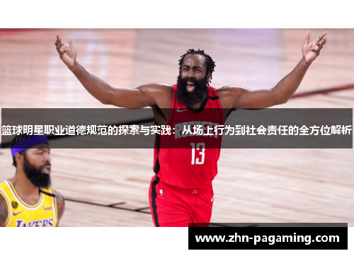 篮球明星职业道德规范的探索与实践：从场上行为到社会责任的全方位解析
