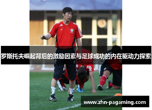 罗斯托夫崛起背后的激励因素与足球成功的内在驱动力探索