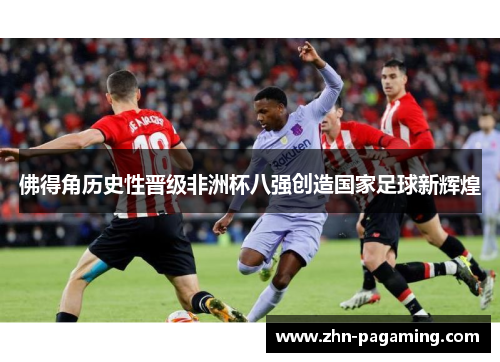 佛得角历史性晋级非洲杯八强创造国家足球新辉煌 佛得角历史性晋级非洲杯八强创造国家足球新辉煌