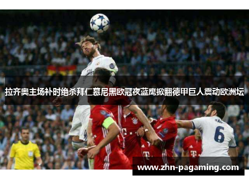 拉齐奥主场补时绝杀拜仁慕尼黑欧冠夜蓝鹰掀翻德甲巨人震动欧洲坛