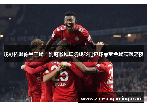 浅野拓磨德甲主场一剑封喉拜仁防线冷门进球点燃全场震撼之夜 浅野拓磨德甲主场一剑封喉拜仁防线冷门进球点燃全场震撼之夜