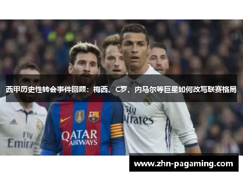 西甲历史性转会事件回顾：梅西、C罗、内马尔等巨星如何改写联赛格局