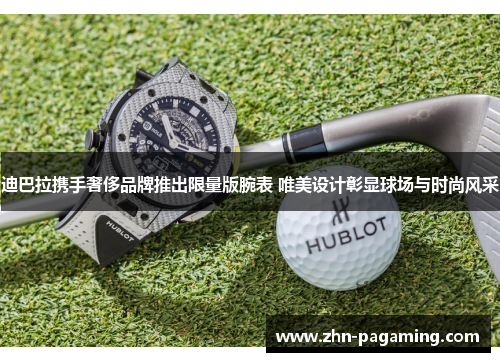 迪巴拉携手奢侈品牌推出限量版腕表 唯美设计彰显球场与时尚风采