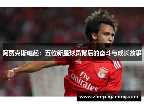阿贾克斯崛起：五位新星球员背后的奋斗与成长故事