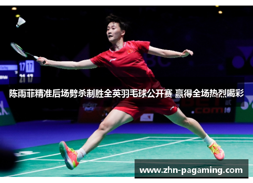 陈雨菲精准后场劈杀制胜全英羽毛球公开赛 赢得全场热烈喝彩