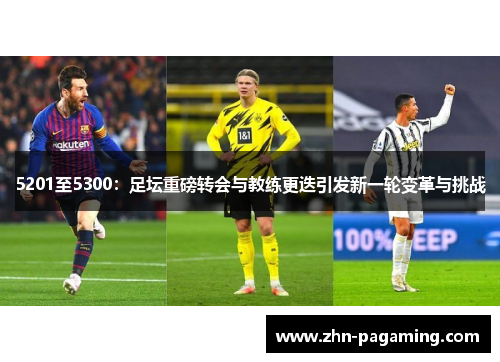 5201至5300:足坛重磅转会与教练更迭引发新一轮变革与挑战 5201至5300:足坛重磅转会与教练更迭引发新一轮变革与挑战