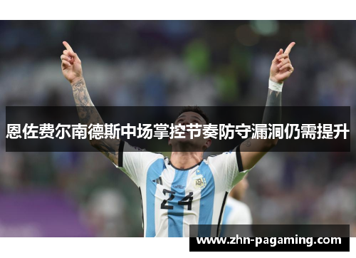 恩佐费尔南德斯中场掌控节奏防守漏洞仍需提升 恩佐费尔南德斯中场掌控节奏防守漏洞仍需提升