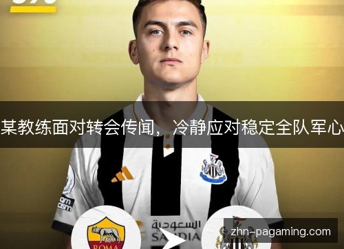 某教练面对转会传闻，冷静应对稳定全队军心