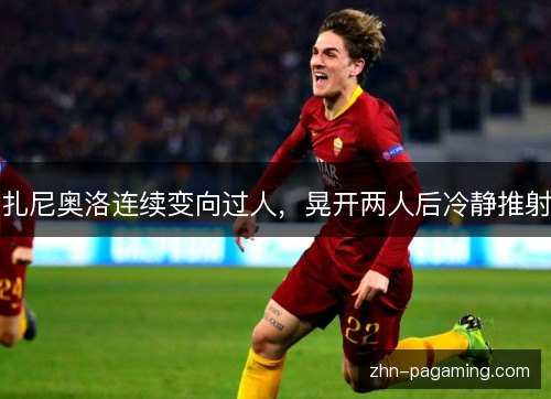 扎尼奥洛连续变向过人,晃开两人后冷静推射 扎尼奥洛连续变向过人,晃开两人后冷静推射
