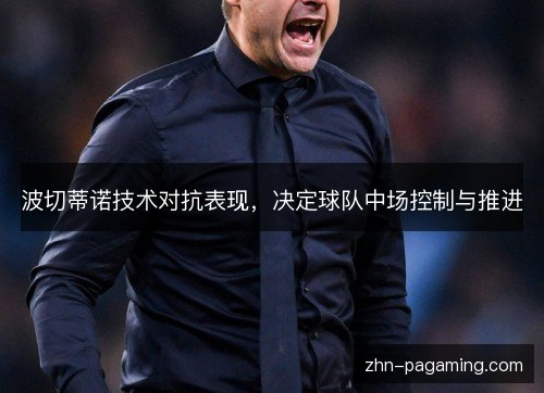波切蒂诺技术对抗表现，决定球队中场控制与推进